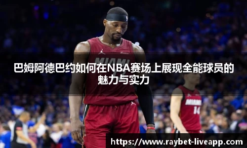 巴姆阿德巴约如何在NBA赛场上展现全能球员的魅力与实力